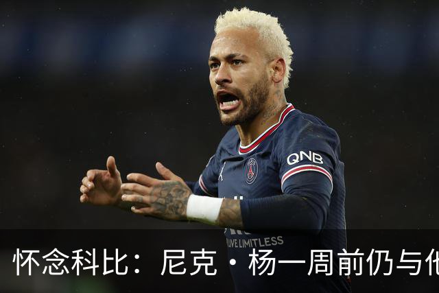 怀念科比：尼克·杨一周前仍与他畅谈球场